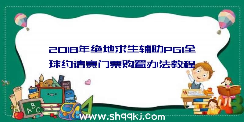 2018年绝地求生辅助PGI全球约请赛门票购置办法教程