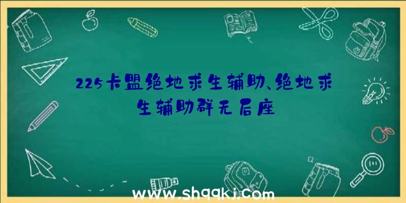 225卡盟绝地求生辅助、绝地求生辅助群无后座