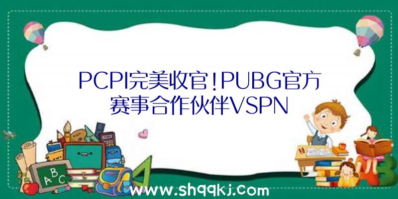 PCPI完美收官!PUBG官方赛事合作伙伴VSPN