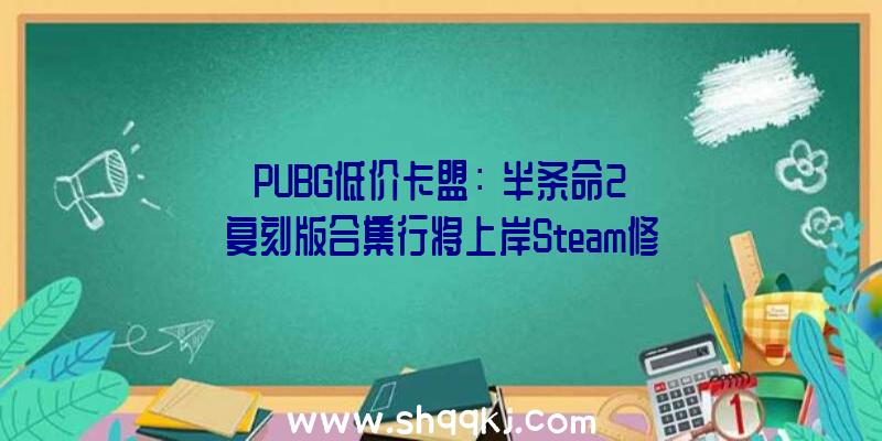 PUBG低价卡盟：《半条命2》复刻版合集行将上岸Steam修复BUG并晋级画面后果