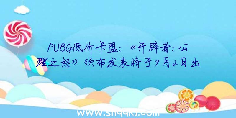 PUBG低价卡盟：《开辟者：公理之怒》颁布发表将于9月2日出售预购价188元