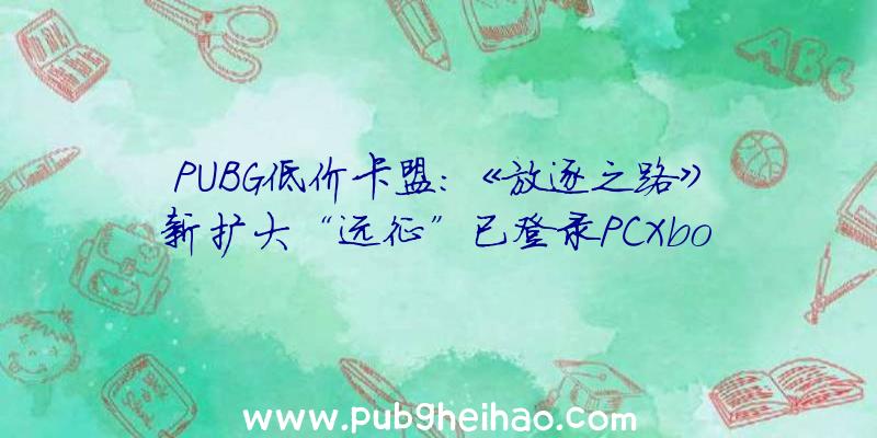 PUBG低价卡盟：《放逐之路》新扩大“远征”已登录PCXbox版将于7月28日推出