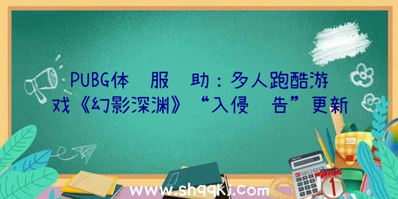 PUBG体验服辅助：多人跑酷游戏《幻影深渊》“入侵预告”更新包正式宣布究极圣物更新为多个