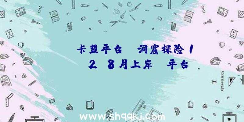 PUBG卡盟平台：《洞窟探险1&amp;2》8月上岸NS平台初期仅宣布于北美、欧洲等区服