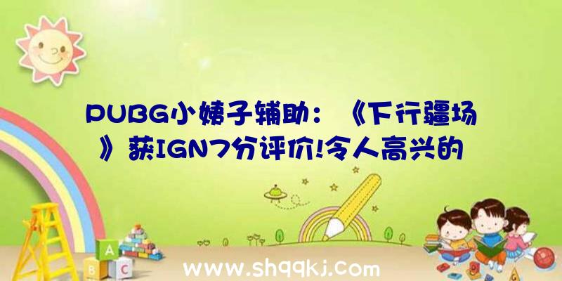 PUBG小姨子辅助：《下行疆场》获IGN7分评价!令人高兴的举措RPG游戏