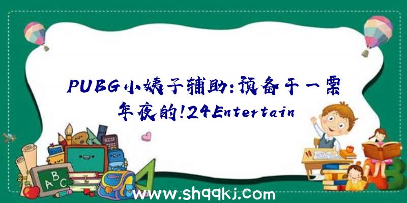 PUBG小姨子辅助：预备干一票年夜的！24Entertainment《长时无间》团队招募