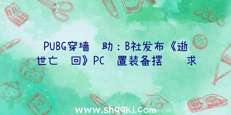 PUBG穿墙辅助：B社发布《逝世亡轮回》PC设置装备摆设请求4K60FPS需求i9-10900K以上