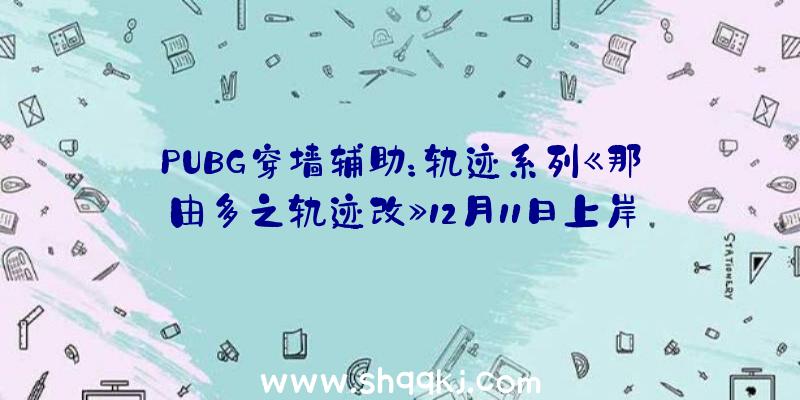 PUBG穿墙辅助：轨迹系列《那由多之轨迹改》12月11日上岸Steam支撑疾速形式及超宽屏分辩率