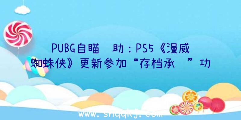 PUBG自瞄辅助：PS5《漫威蜘蛛侠》更新参加“存档承继”功用修复待机BUG