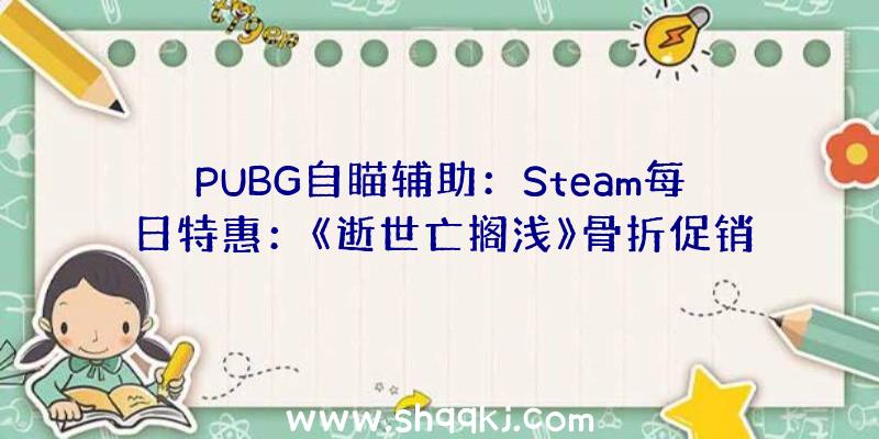 PUBG自瞄辅助：Steam每日特惠：《逝世亡搁浅》骨折促销价只需89.4元