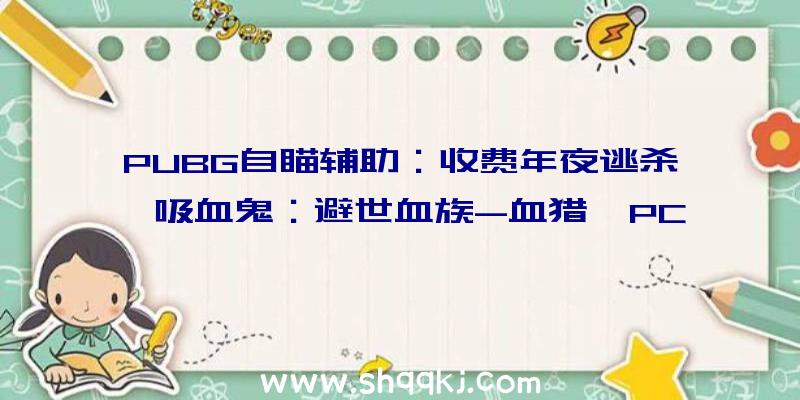 PUBG自瞄辅助：收费年夜逃杀《吸血鬼：避世血族-血猎》PC设置装备摆设发布：最低I5-7400处置器