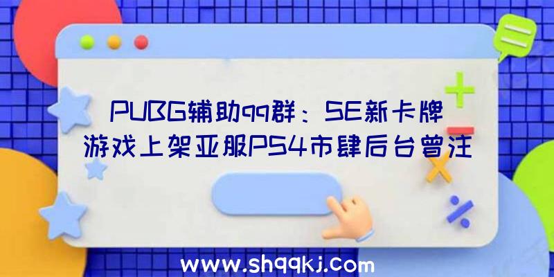 PUBG辅助qq群：SE新卡牌游戏上架亚服PS4市肆后台曾注册过相似商标