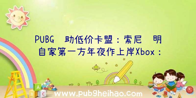 PUBG辅助低价卡盟：索尼说明自家第一方年夜作上岸Xbox：这一切都是受权方选择
