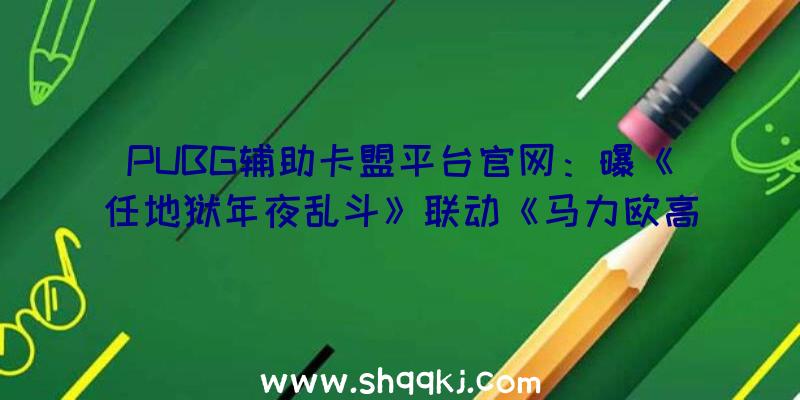 PUBG辅助卡盟平台官网：曝《任地狱年夜乱斗》联动《马力欧高尔夫》！上线新命魂及马里奥皮肤等