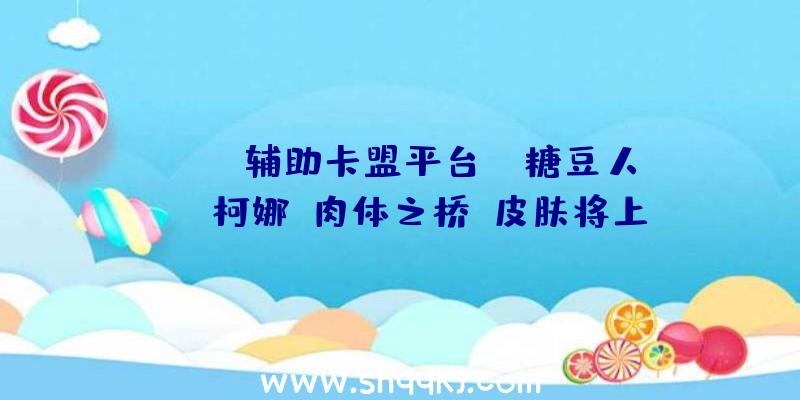 PUBG辅助卡盟平台：《糖豆人》×《柯娜：肉体之桥》皮肤将上线包括配角柯娜及腐灵皮肤