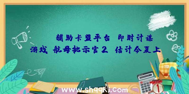 PUBG辅助卡盟平台：即时计谋游戏《航母批示官2》估计今夏上岸Steam平台批示航母博得战役吧