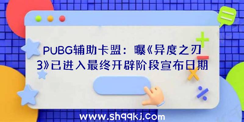 PUBG辅助卡盟：曝《异度之刃3》已进入最终开辟阶段宣布日期或将推延