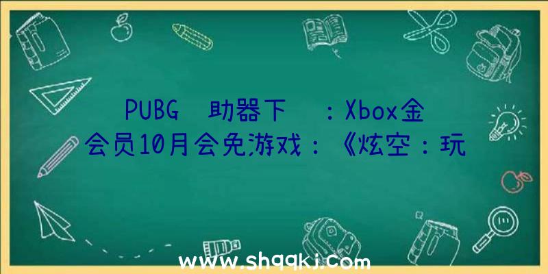 PUBG辅助器下载：Xbox金会员10月会免游戏：《炫空：玩家起义》《生化维罗妮卡X》等四款!