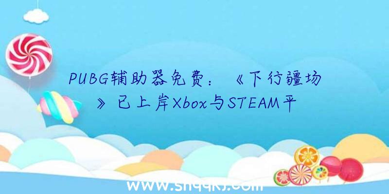 PUBG辅助器免费：《下行疆场》已上岸Xbox与STEAM平台凌乱至极的赛博都会之旅