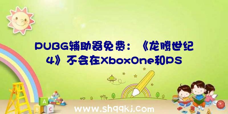 PUBG辅助器免费：《龙腾世纪4》不会在XboxOne和PS4上出售将来或只供给事先代游戏