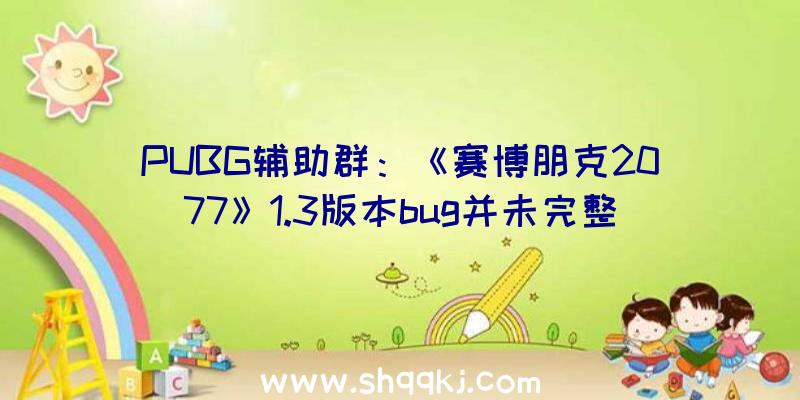 PUBG辅助群：《赛博朋克2077》1.3版本bug并未完整修复汽车掉控变乱仍在演出