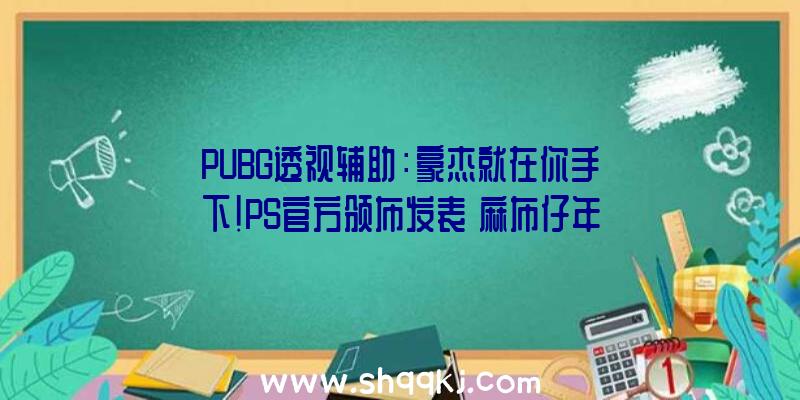 PUBG透视辅助：豪杰就在你手下！PS官方颁布发表《麻布仔年夜冒险》国行版将于8月出售!