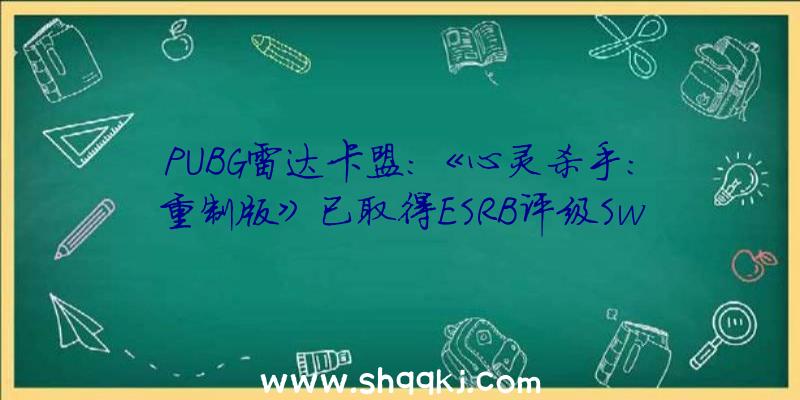 PUBG雷达卡盟：《心灵杀手：重制版》已取得ESRB评级Switch版玩家有福了