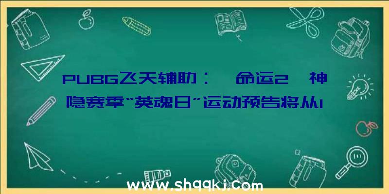 PUBG飞天辅助：《命运2》神隐赛季“英魂日”运动预告将从10月13日正式开启