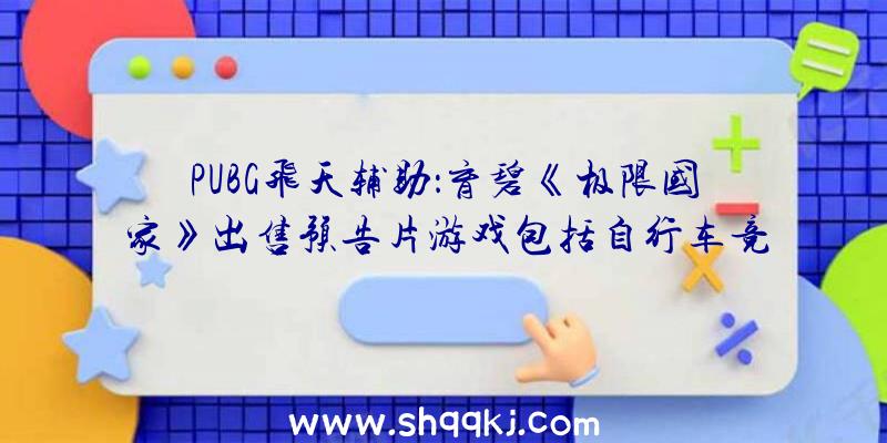 PUBG飞天辅助：育碧《极限国家》出售预告片游戏包括自行车竞赛、滑板滑雪等活动