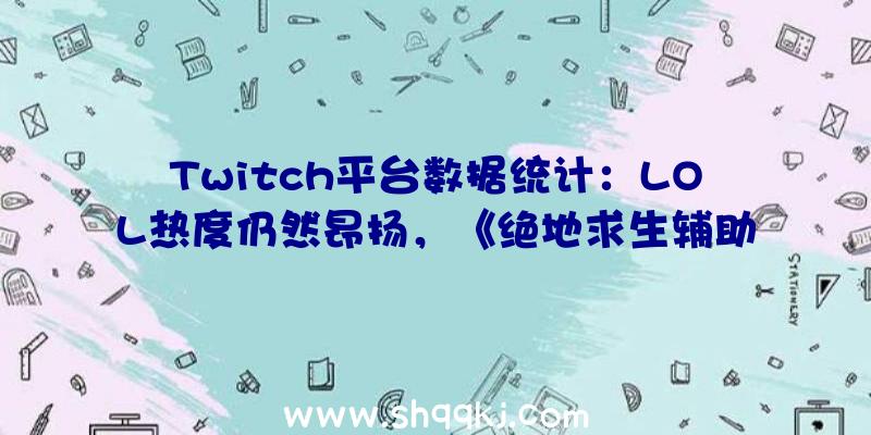 Twitch平台数据统计：LOL热度仍然昂扬，《绝地求生辅助》要凉凉