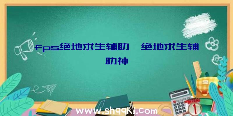 fps绝地求生辅助、绝地求生辅助神