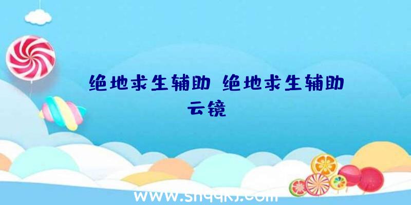 gt绝地求生辅助、绝地求生辅助云镜