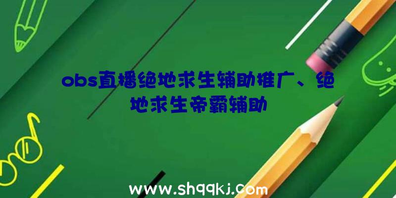 obs直播绝地求生辅助推广、绝地求生帝霸辅助