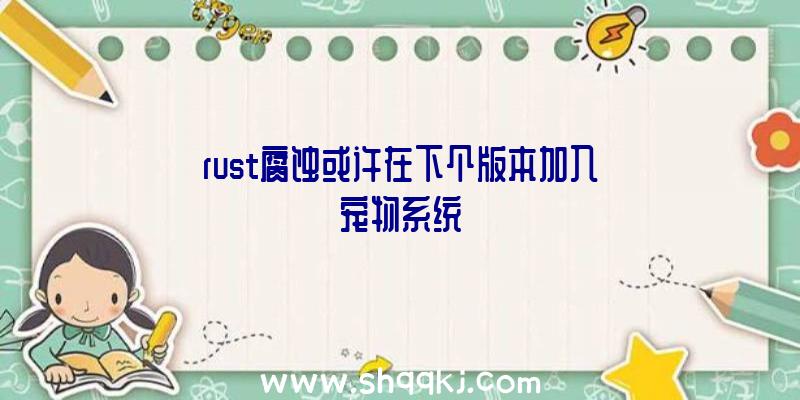 rust腐蚀或许在下个版本加入宠物系统