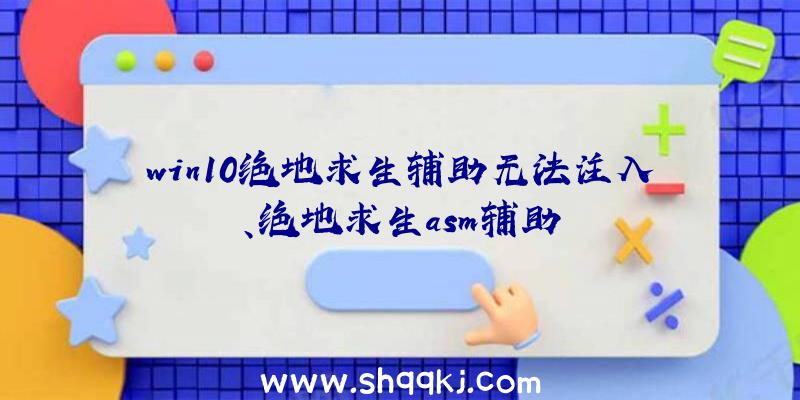 win10绝地求生辅助无法注入、绝地求生asm辅助