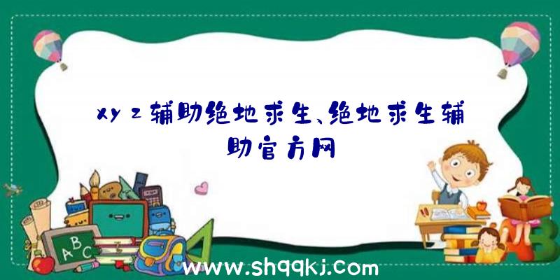 xyz辅助绝地求生、绝地求生辅助官方网