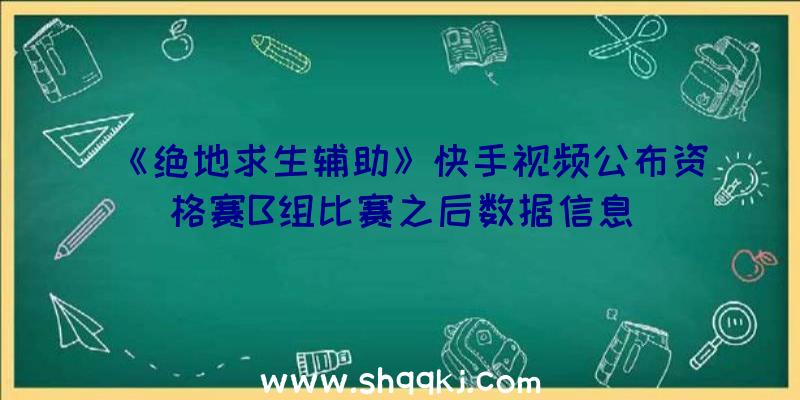 《绝地求生辅助》快手视频公布资格赛B组比赛之后数据信息