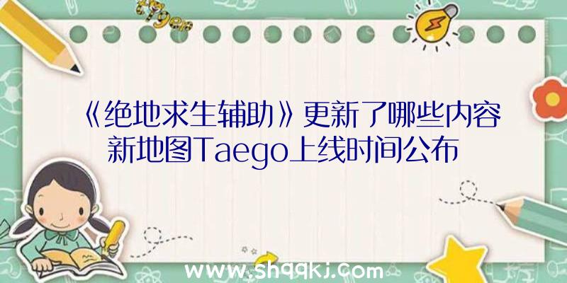 《绝地求生辅助》更新了哪些内容新地图Taego上线时间公布