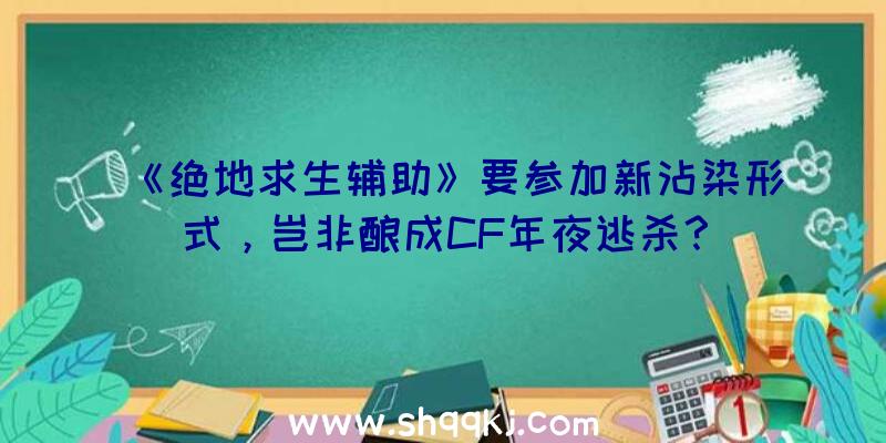 《绝地求生辅助》要参加新沾染形式，岂非酿成CF年夜逃杀？