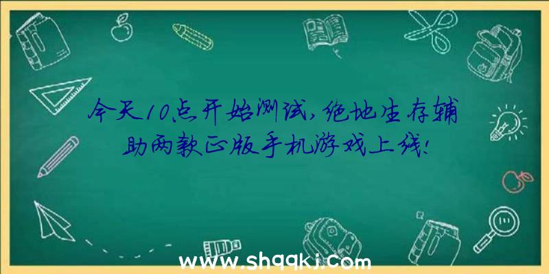 今天10点开始测试,绝地生存辅助两款正版手机游戏上线!