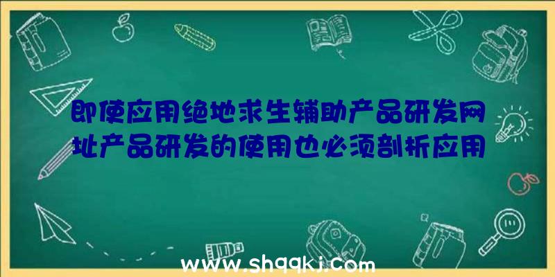 即使应用绝地求生辅助产品研发网址产品研发的使用也必须剖析应用