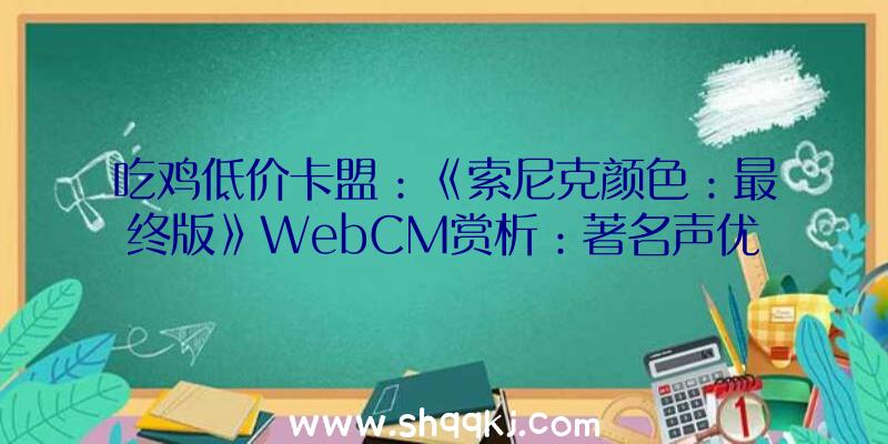 吃鸡低价卡盟：《索尼克颜色：最终版》WebCM赏析：著名声优悠木碧陪你一同尖叫