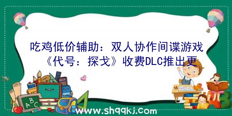 吃鸡低价辅助：双人协作间谍游戏《代号：探戈》收费DLC推出更新参加应战形式