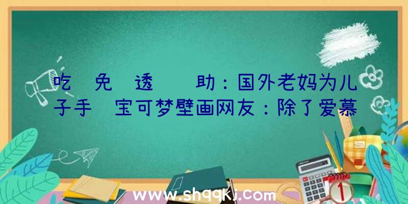 吃鸡免费透视辅助：国外老妈为儿子手绘宝可梦壁画网友：除了爱慕还能说什么呢？