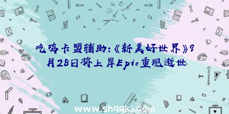 吃鸡卡盟辅助：《新美好世界》9月28日将上岸Epic重现逝世神游戏舞台