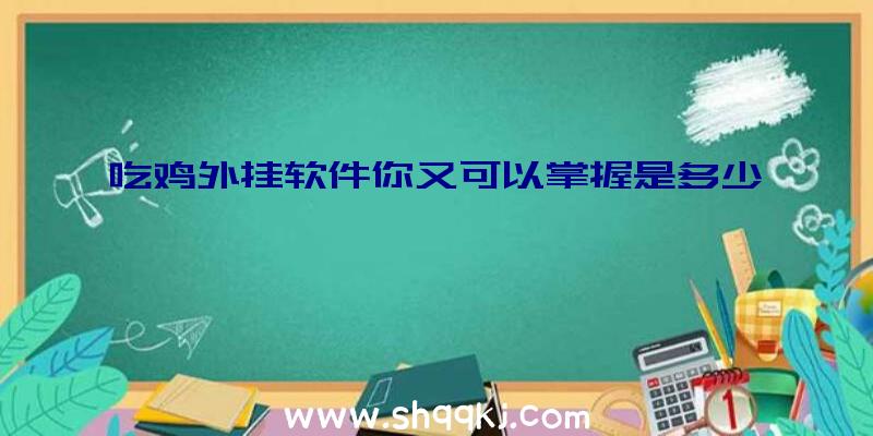 吃鸡外挂软件你又可以掌握是多少