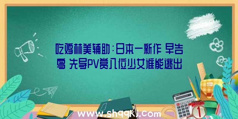 吃鸡林美辅助：日本一新作《早告鸟》先导PV赏八位少女谁能逃出身天？