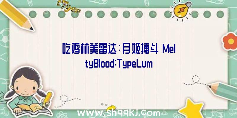 吃鸡林美雷达：月姬搏斗《MeltyBlood:TypeLumina》远野秋叶引见：运用凌厉连招形成成吨损伤