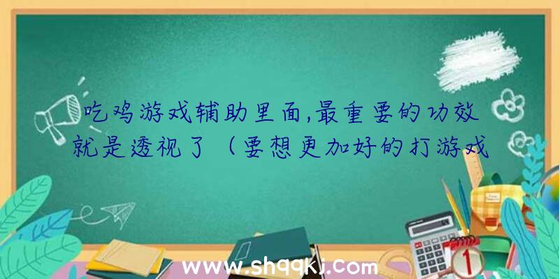 吃鸡游戏辅助里面,最重要的功效就是透视了（要想更加好的打游戏,试一下绝地逃生游戏辅助）