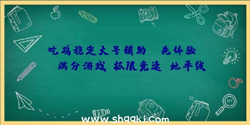 吃鸡稳定大号辅助：争先体验！IGN满分游戏《极限竞速：地平线5》片面上线